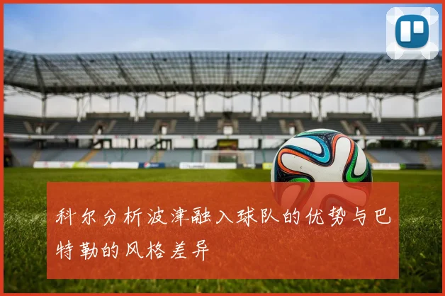 科尔分析波津融入球队的优势与巴特勒的风格差异