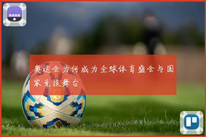 奥运会为何成为全球体育盛会与国家竞技舞台