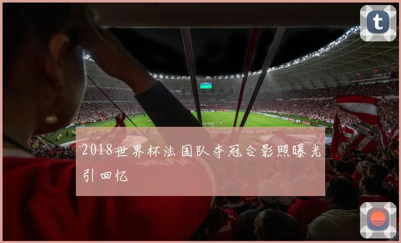 2018世界杯法国队夺冠合影照曝光引回忆